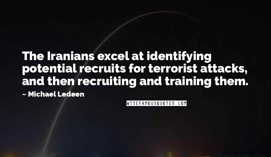 Michael Ledeen Quotes: The Iranians excel at identifying potential recruits for terrorist attacks, and then recruiting and training them.