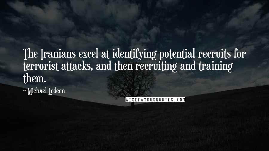 Michael Ledeen Quotes: The Iranians excel at identifying potential recruits for terrorist attacks, and then recruiting and training them.