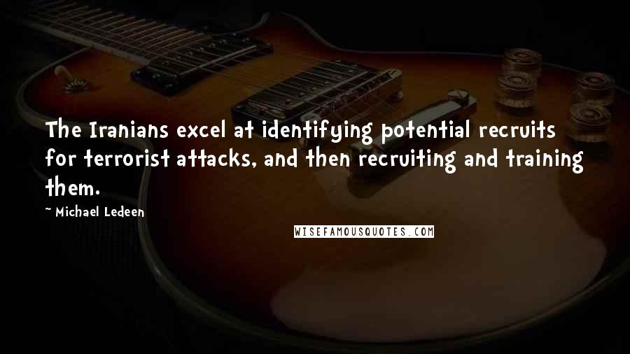 Michael Ledeen Quotes: The Iranians excel at identifying potential recruits for terrorist attacks, and then recruiting and training them.