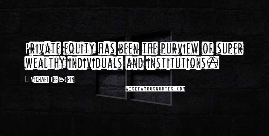 Michael Lee-Chin Quotes: Private equity has been the purview of super wealthy individuals and institutions.