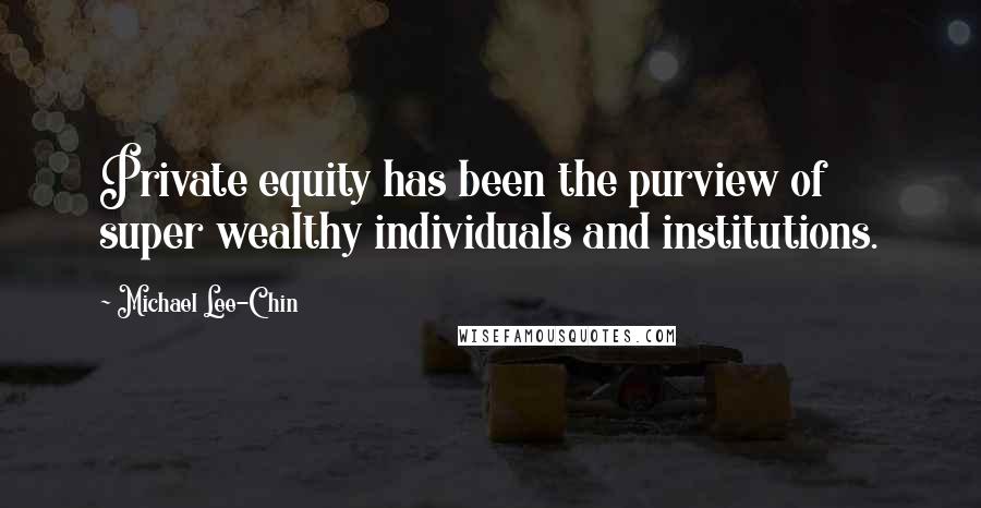 Michael Lee-Chin Quotes: Private equity has been the purview of super wealthy individuals and institutions.