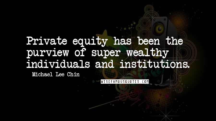 Michael Lee-Chin Quotes: Private equity has been the purview of super wealthy individuals and institutions.