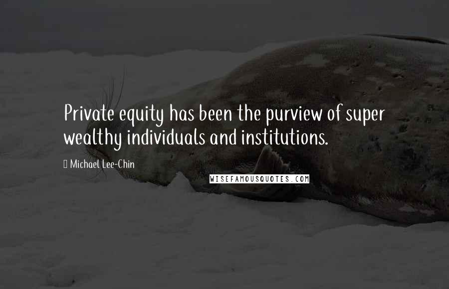 Michael Lee-Chin Quotes: Private equity has been the purview of super wealthy individuals and institutions.