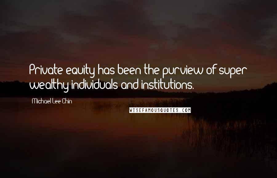 Michael Lee-Chin Quotes: Private equity has been the purview of super wealthy individuals and institutions.