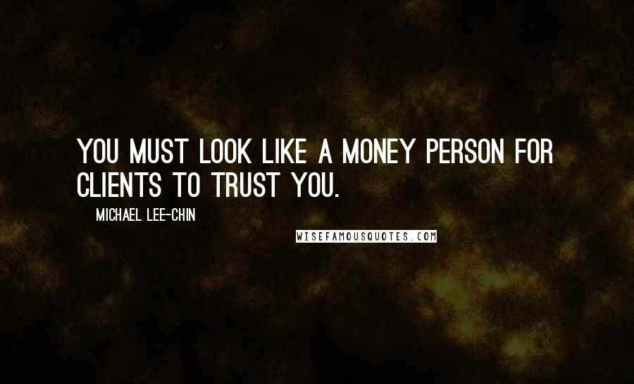 Michael Lee-Chin Quotes: You must look like a money person for clients to trust you.