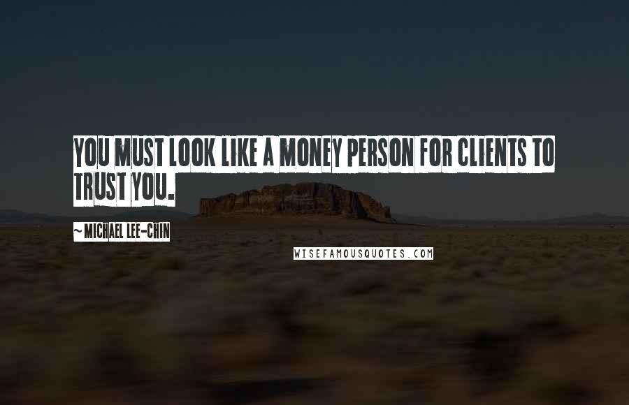 Michael Lee-Chin Quotes: You must look like a money person for clients to trust you.