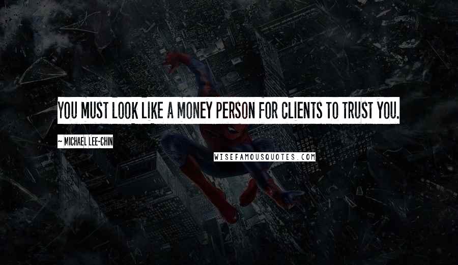 Michael Lee-Chin Quotes: You must look like a money person for clients to trust you.