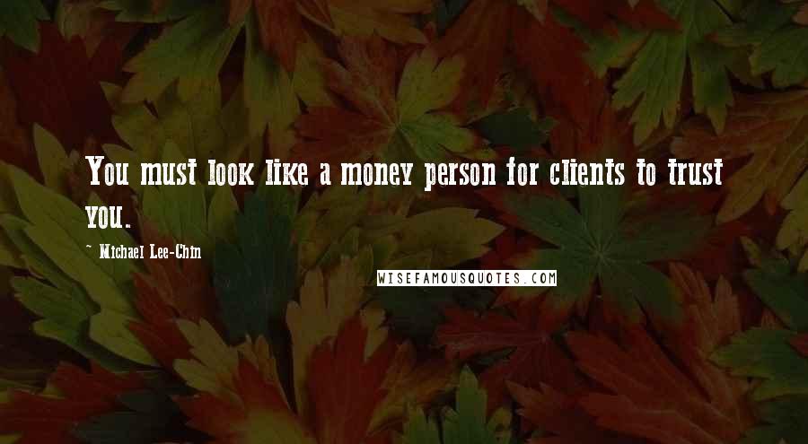 Michael Lee-Chin Quotes: You must look like a money person for clients to trust you.