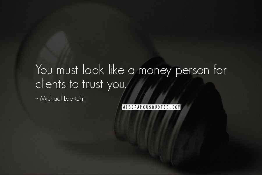 Michael Lee-Chin Quotes: You must look like a money person for clients to trust you.