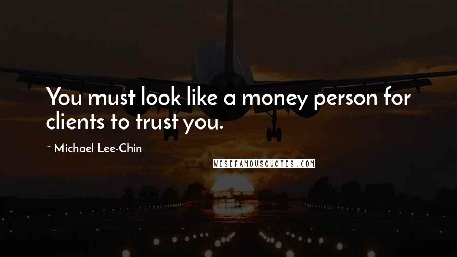 Michael Lee-Chin Quotes: You must look like a money person for clients to trust you.