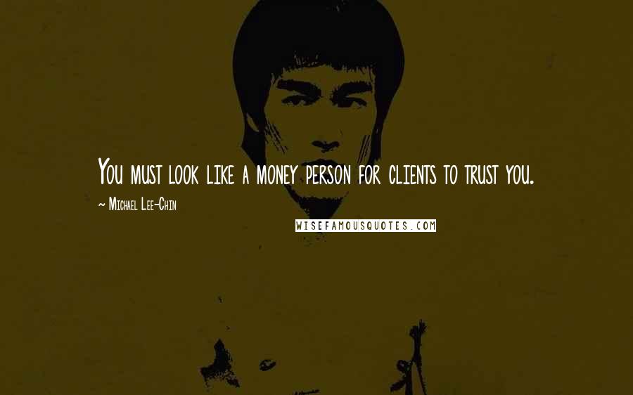 Michael Lee-Chin Quotes: You must look like a money person for clients to trust you.