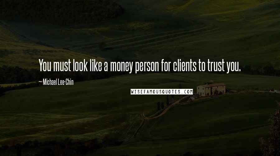 Michael Lee-Chin Quotes: You must look like a money person for clients to trust you.