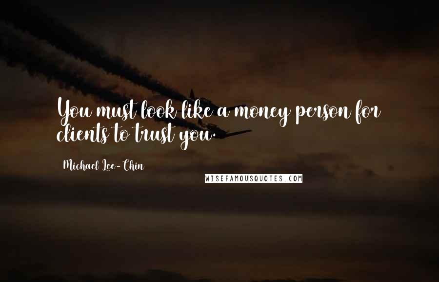 Michael Lee-Chin Quotes: You must look like a money person for clients to trust you.