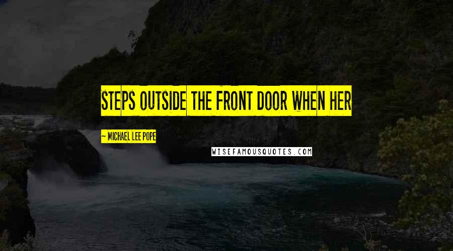 Michael Lee Pope Quotes: steps outside the front door when her