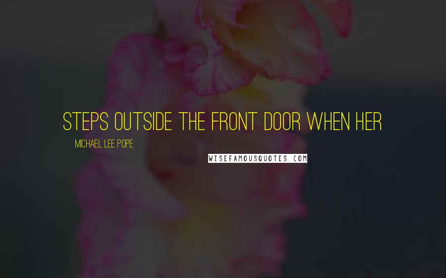 Michael Lee Pope Quotes: steps outside the front door when her