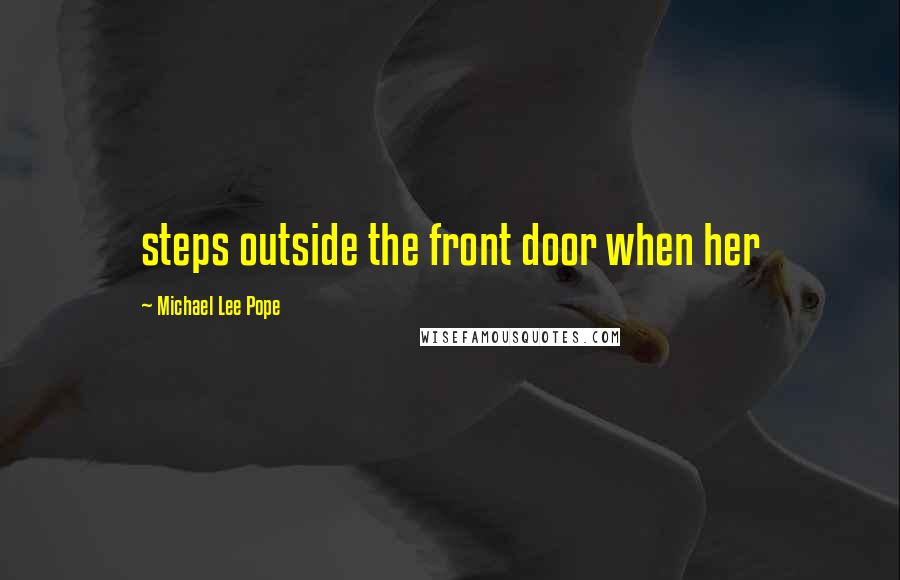 Michael Lee Pope Quotes: steps outside the front door when her