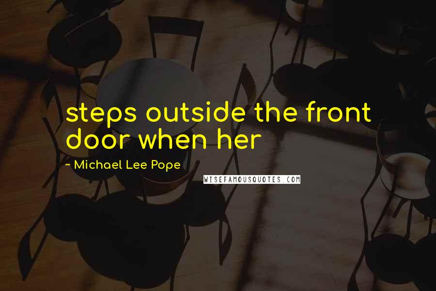 Michael Lee Pope Quotes: steps outside the front door when her