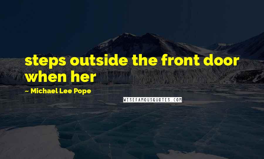 Michael Lee Pope Quotes: steps outside the front door when her