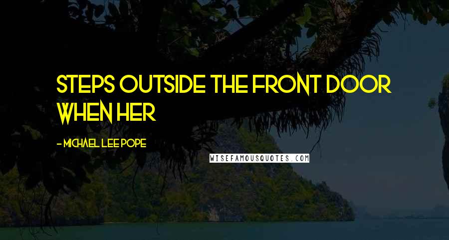 Michael Lee Pope Quotes: steps outside the front door when her