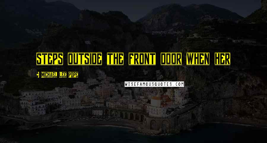 Michael Lee Pope Quotes: steps outside the front door when her