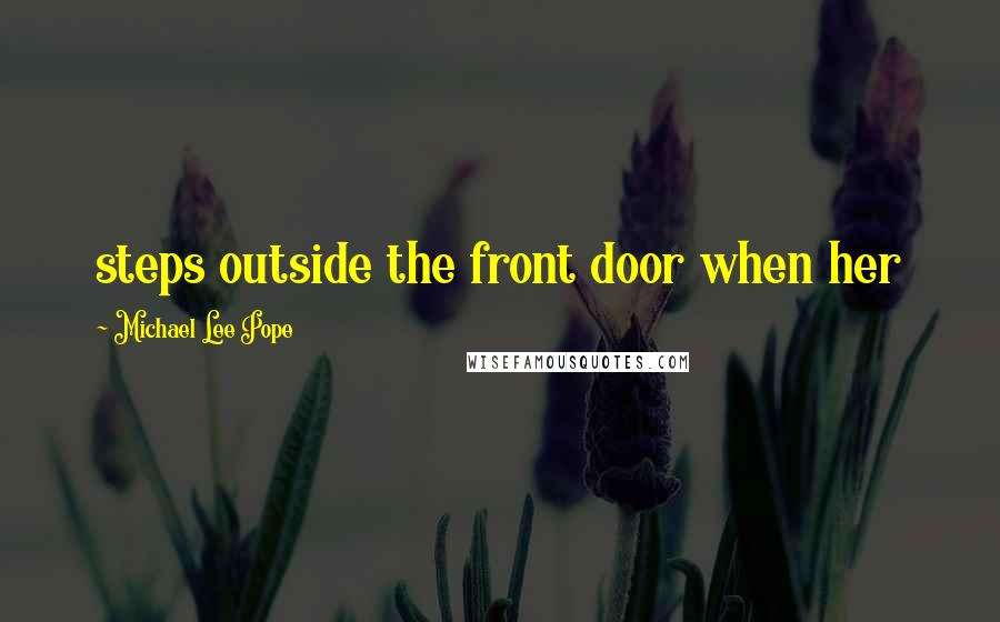 Michael Lee Pope Quotes: steps outside the front door when her