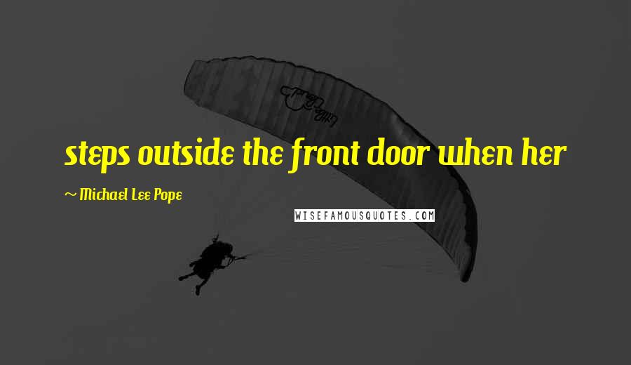 Michael Lee Pope Quotes: steps outside the front door when her