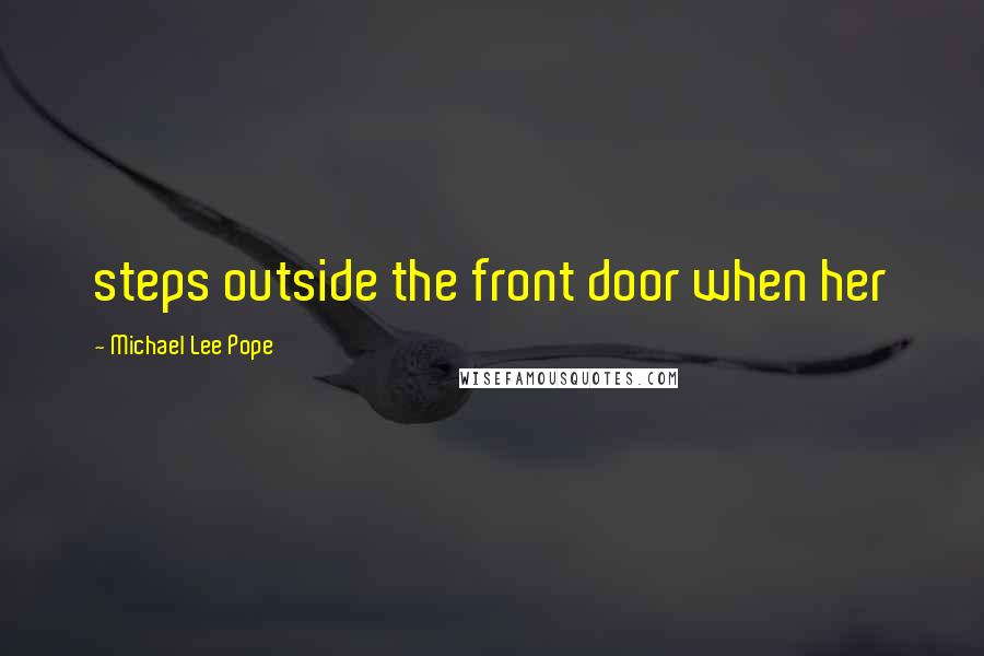 Michael Lee Pope Quotes: steps outside the front door when her