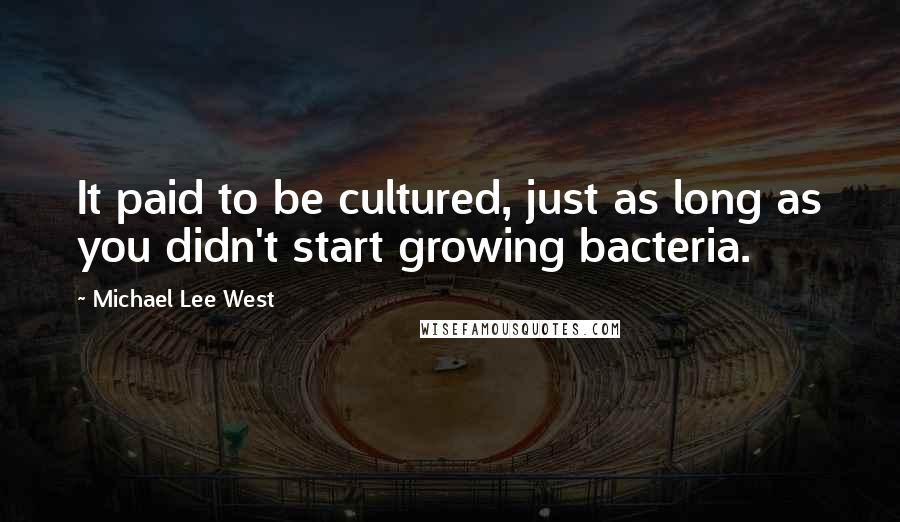 Michael Lee West Quotes: It paid to be cultured, just as long as you didn't start growing bacteria.