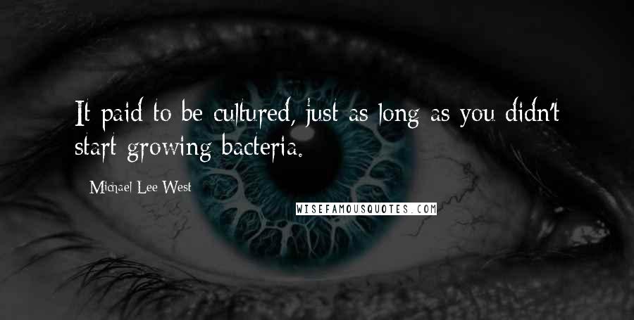 Michael Lee West Quotes: It paid to be cultured, just as long as you didn't start growing bacteria.