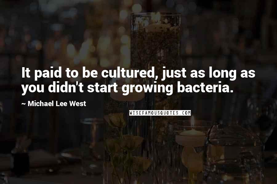 Michael Lee West Quotes: It paid to be cultured, just as long as you didn't start growing bacteria.