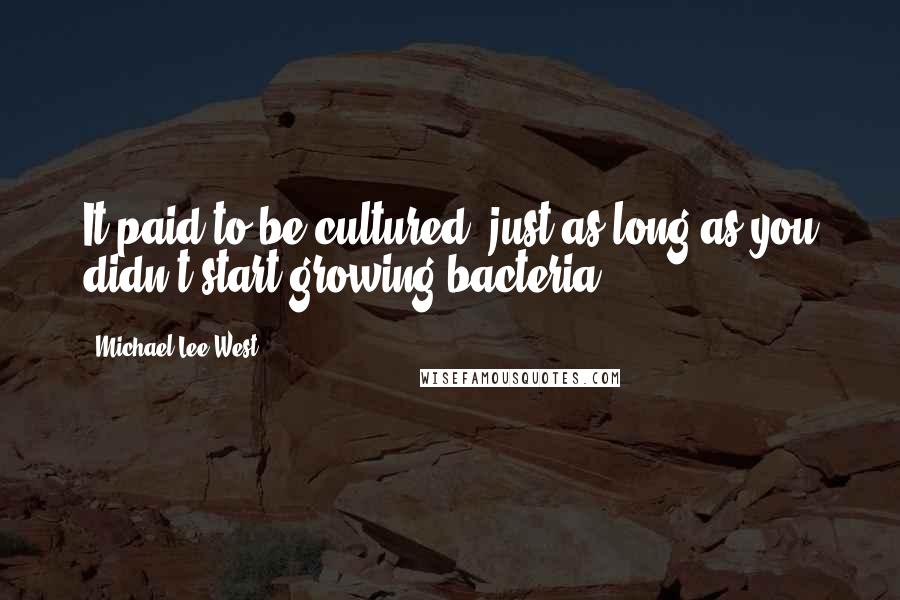 Michael Lee West Quotes: It paid to be cultured, just as long as you didn't start growing bacteria.