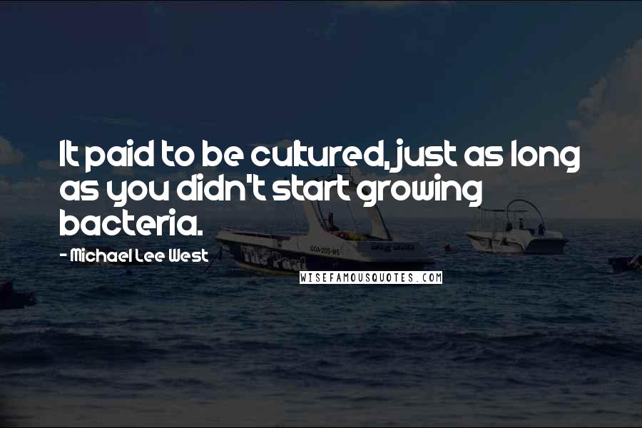 Michael Lee West Quotes: It paid to be cultured, just as long as you didn't start growing bacteria.