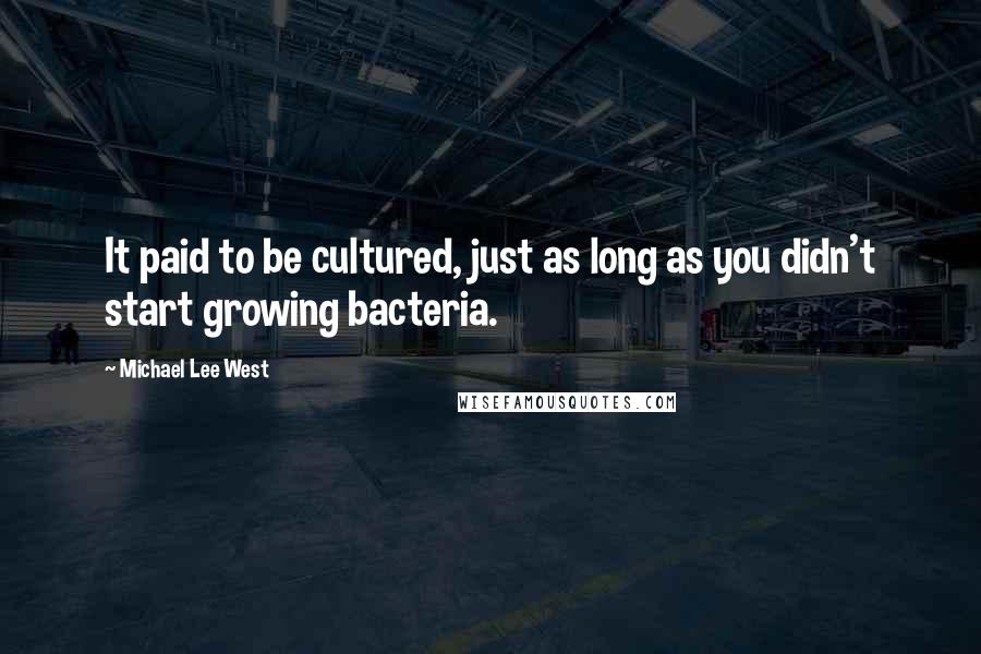 Michael Lee West Quotes: It paid to be cultured, just as long as you didn't start growing bacteria.