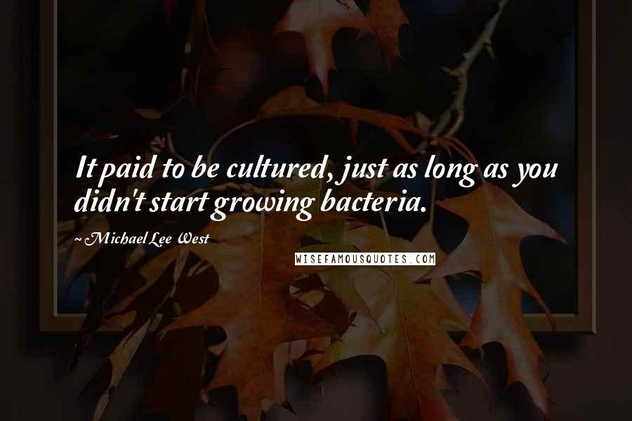 Michael Lee West Quotes: It paid to be cultured, just as long as you didn't start growing bacteria.