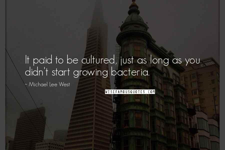 Michael Lee West Quotes: It paid to be cultured, just as long as you didn't start growing bacteria.