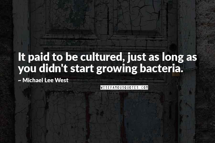 Michael Lee West Quotes: It paid to be cultured, just as long as you didn't start growing bacteria.