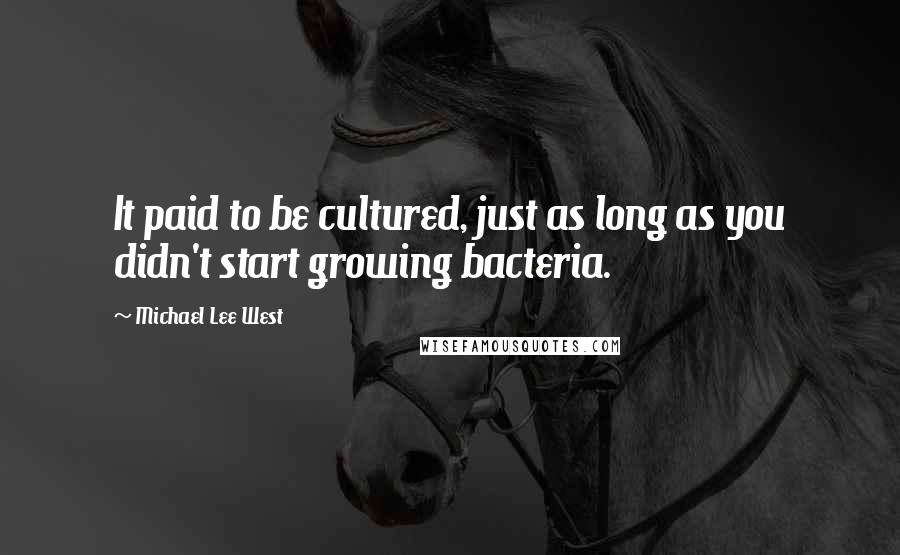 Michael Lee West Quotes: It paid to be cultured, just as long as you didn't start growing bacteria.