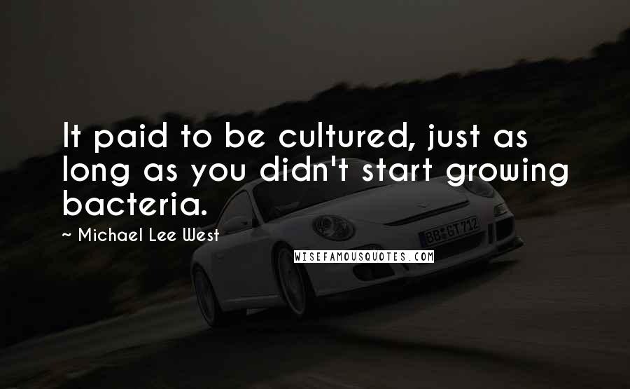 Michael Lee West Quotes: It paid to be cultured, just as long as you didn't start growing bacteria.