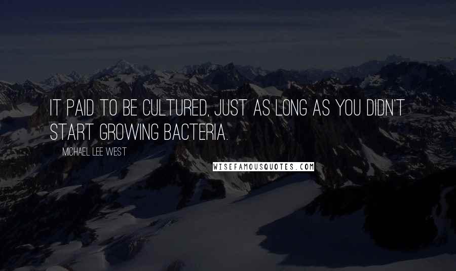 Michael Lee West Quotes: It paid to be cultured, just as long as you didn't start growing bacteria.