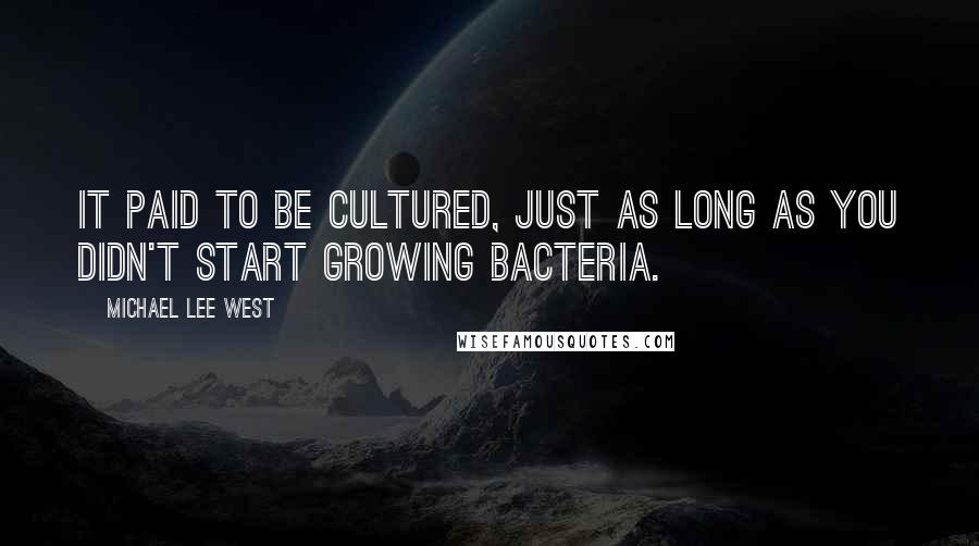 Michael Lee West Quotes: It paid to be cultured, just as long as you didn't start growing bacteria.