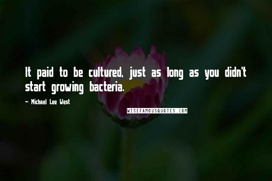 Michael Lee West Quotes: It paid to be cultured, just as long as you didn't start growing bacteria.