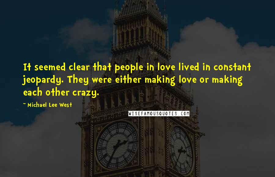 Michael Lee West Quotes: It seemed clear that people in love lived in constant jeopardy. They were either making love or making each other crazy.
