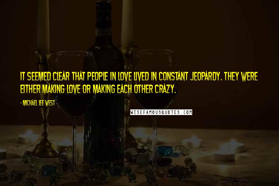 Michael Lee West Quotes: It seemed clear that people in love lived in constant jeopardy. They were either making love or making each other crazy.