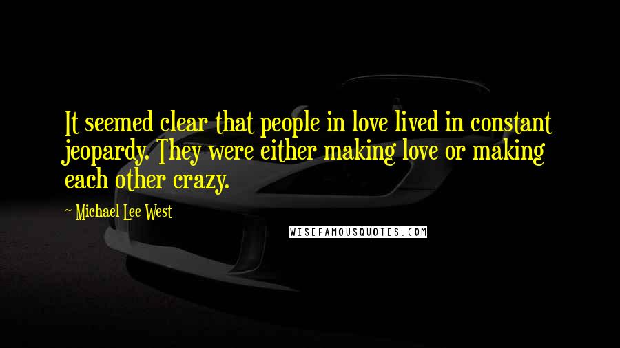 Michael Lee West Quotes: It seemed clear that people in love lived in constant jeopardy. They were either making love or making each other crazy.