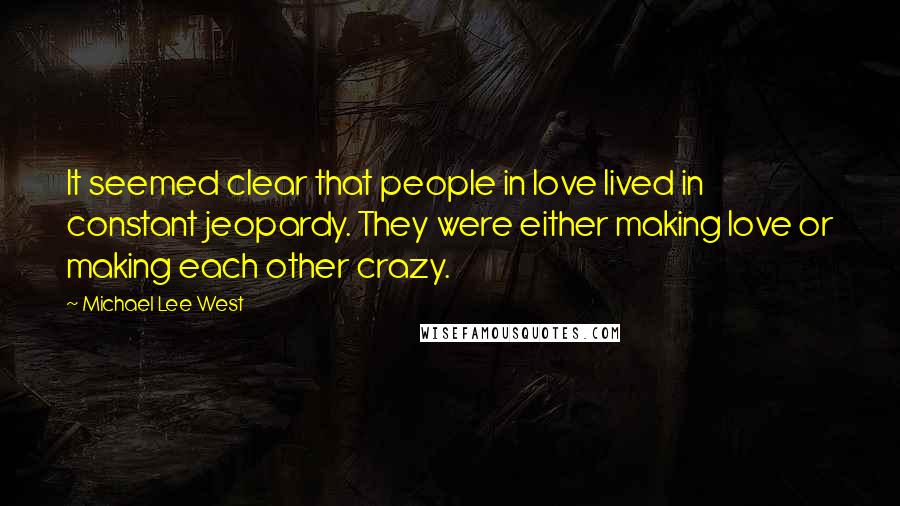 Michael Lee West Quotes: It seemed clear that people in love lived in constant jeopardy. They were either making love or making each other crazy.