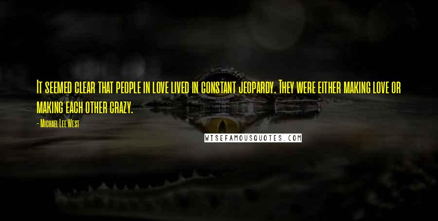 Michael Lee West Quotes: It seemed clear that people in love lived in constant jeopardy. They were either making love or making each other crazy.