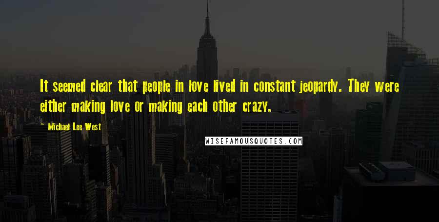 Michael Lee West Quotes: It seemed clear that people in love lived in constant jeopardy. They were either making love or making each other crazy.