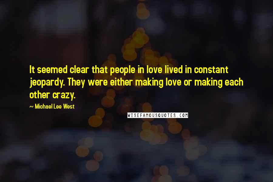 Michael Lee West Quotes: It seemed clear that people in love lived in constant jeopardy. They were either making love or making each other crazy.