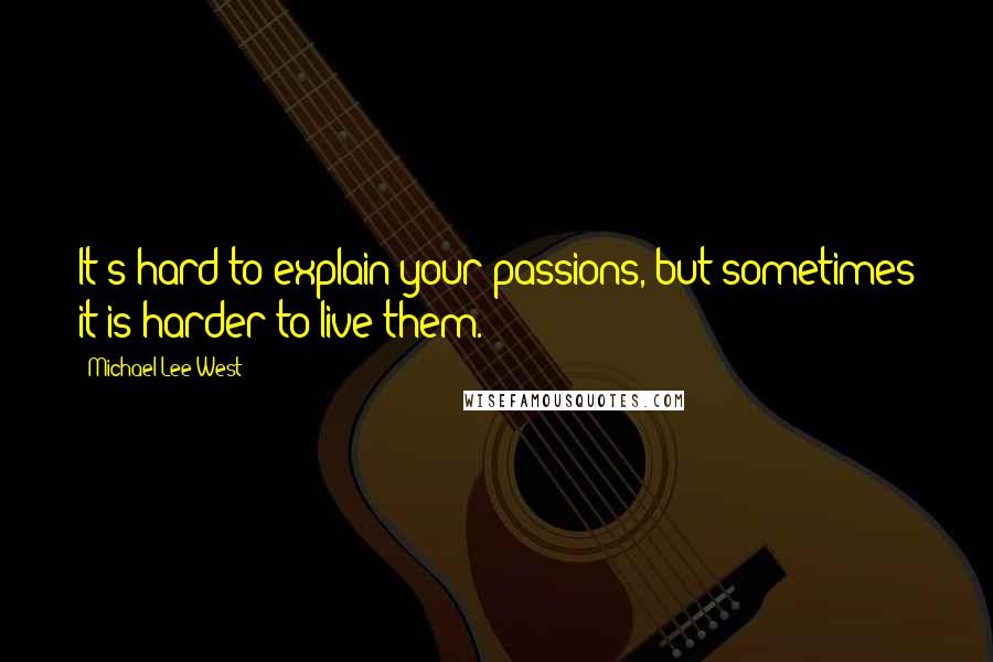 Michael Lee West Quotes: It's hard to explain your passions, but sometimes it is harder to live them.