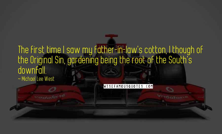 Michael Lee West Quotes: The first time I saw my father-in-law's cotton, I though of the Original Sin, gardening being the root of the South's downfall.
